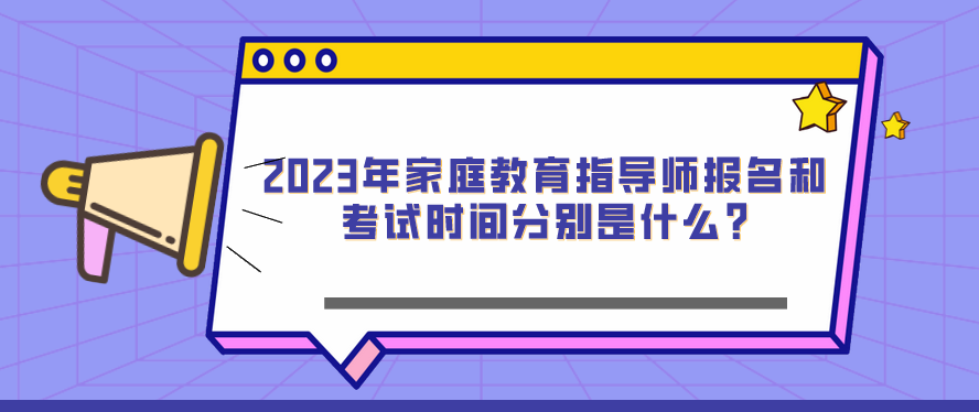 2023年家庭教育指导师报名和考试时间分别是什么?