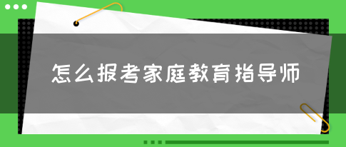 怎么报考家庭教育指导师(图1)