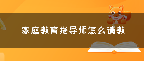 家庭教育指导师怎么请教(图1)