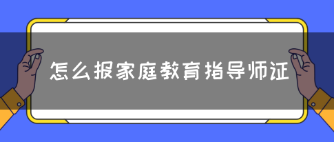 怎么报家庭教育指导师证(图1)