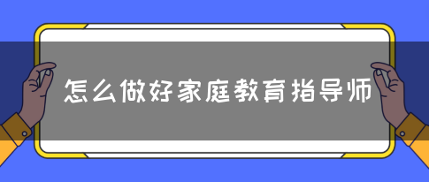 怎么做好家庭教育指导师(图1)