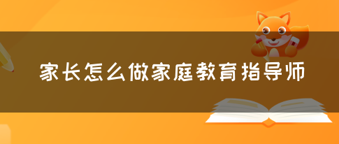 家长怎么做家庭教育指导师(图1)