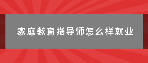 家庭教育指导师怎么样就业(图1)