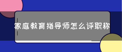 家庭教育指导师怎么评职称(图1)