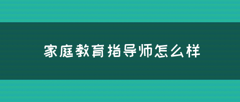 家庭教育指导师怎么样(图1)