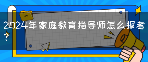 2024年家庭教育指导师怎么报考？(图1)