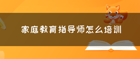 家庭教育指导师怎么培训(图1)