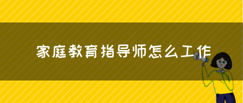 家庭教育指导师怎么工作(图1)