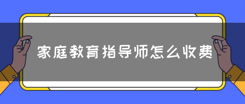 家庭教育指导师怎么收费(图1)