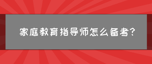 家庭教育指导师怎么备考？(图1)