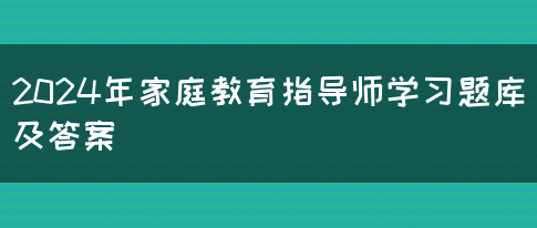 2024年家庭教育指导师学习题库及答案(图1)