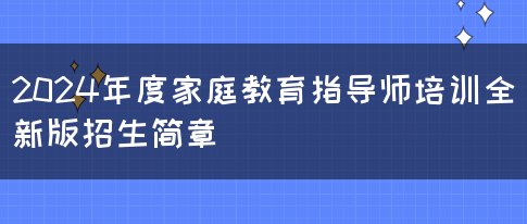 2024年度家庭教育指导师培训全新版招生简章(图1)