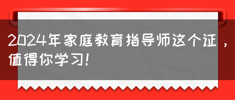 2024年家庭教育指导师这个证，值得你学习！(图1)