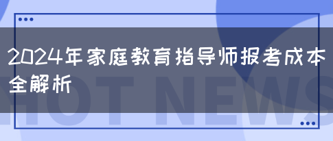 2024年家庭教育指导师报考成本全解析(图1)