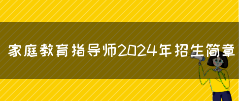 家庭教育指导师2024年招生简章(图1)