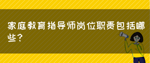 家庭教育指导师岗位职责包括哪些？(图1)