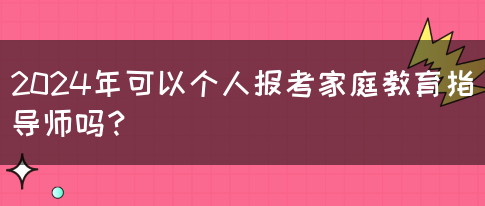 2024年可以个人报考家庭教育指导师吗？(图1)