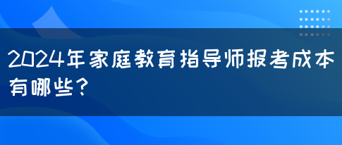 2024年家庭教育指导师报考成本有哪些？(图1)