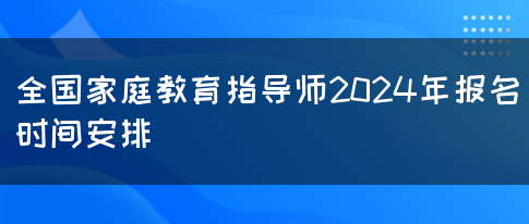 全国家庭教育指导师2024年报名时间安排(图1)