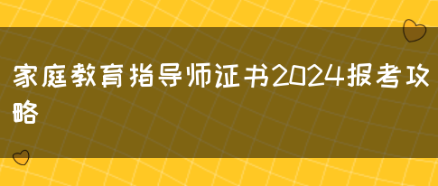 家庭教育指导师证书2024报考攻略(图1)