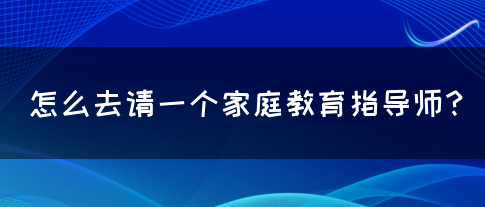 怎么去请一个家庭教育指导师？(图1)