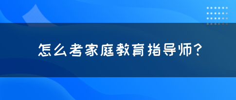 怎么考家庭教育指导师？(图1)