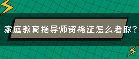 家庭教育指导师资格证怎么考取？(图1)