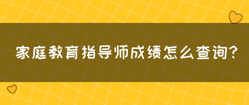 家庭教育指导师成绩怎么查询？(图1)