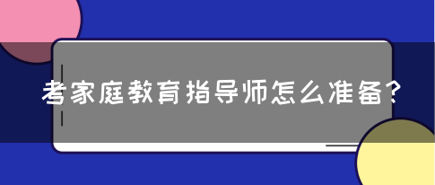 考家庭教育指导师怎么准备？(图1)