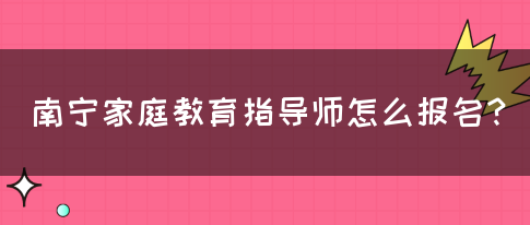 南宁家庭教育指导师怎么报名？(图1)