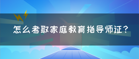 怎么考取家庭教育指导师证？(图1)