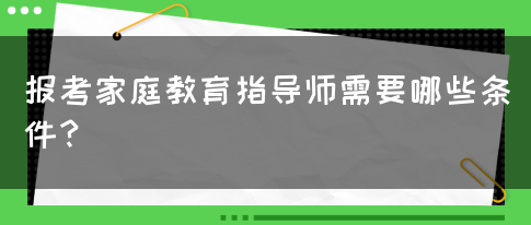 报考家庭教育指导师需要哪些条件？(图1)
