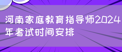河南家庭教育指导师2024年考试时间安排(图1)