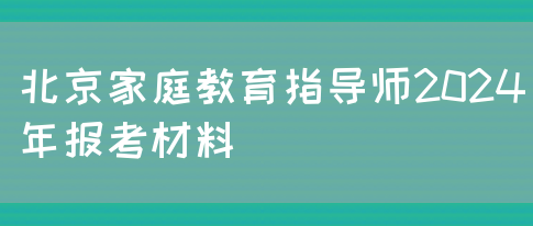 北京家庭教育指导师2024年报考材料(图1)