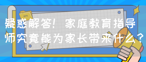 疑惑解答！家庭教育指导师究竟能为家长带来什么？(图1)