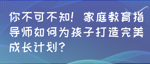 你不可不知！家庭教育指导师如何为孩子打造完美成长计划？(图1)