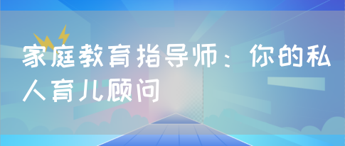 家庭教育指导师：你的私人育儿顾问(图1)