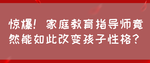 惊爆！家庭教育指导师竟然能如此改变孩子性格？(图1)