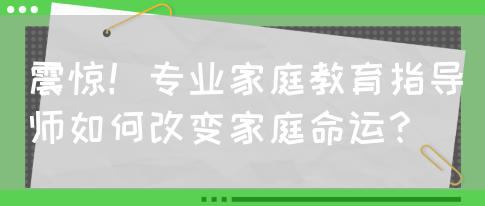 震惊！专业家庭教育指导师如何改变家庭命运？(图1)