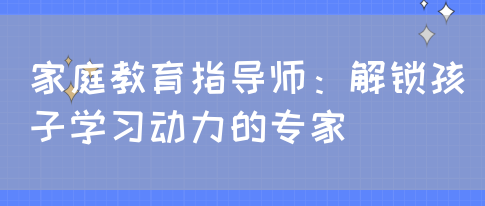 家庭教育指导师：解锁孩子学习动力的专家(图1)