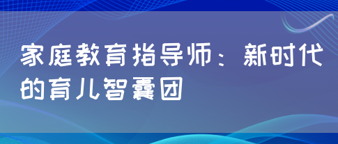 家庭教育指导师：新时代的育儿智囊团(图1)