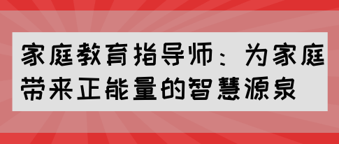 家庭教育指导师：为家庭带来正能量的智慧源泉(图1)