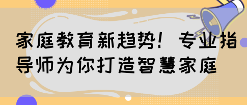 家庭教育新趋势！专业指导师为你打造智慧家庭(图1)