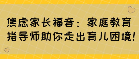 焦虑家长福音：家庭教育指导师助你走出育儿困境！(图1)