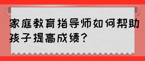 家庭教育指导师如何帮助孩子提高成绩？(图1)