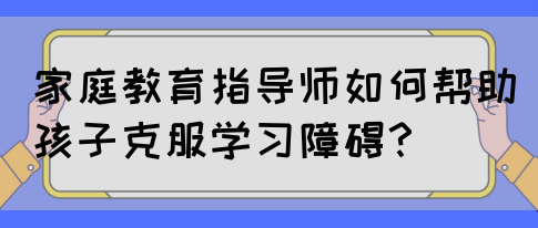 家庭教育指导师如何帮助孩子克服学习障碍？(图1)