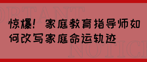 惊爆！家庭教育指导师如何改写家庭命运轨迹(图1)