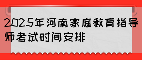 2025年河南家庭教育指导师考试时间安排(图1)