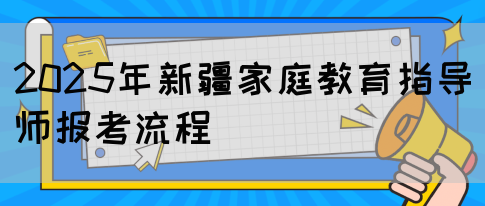 2025年新疆家庭教育指导师报考流程(图1) 2025年新疆家庭教育指导师报考流程(图1)