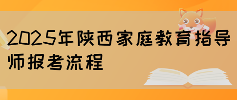 2025年陕西家庭教育指导师报考流程(图1)